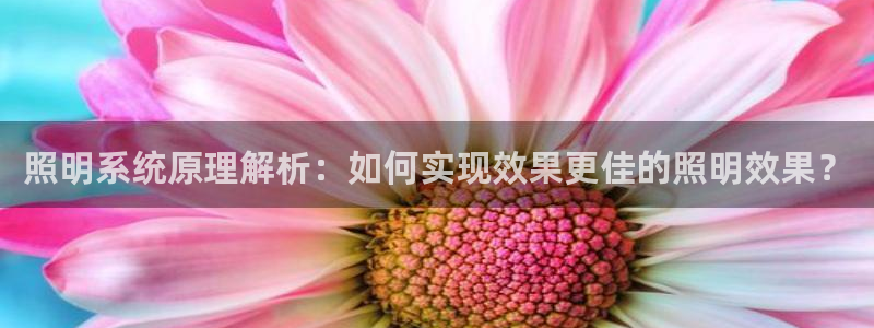 千亿国际唯一平台是什么:照明系统原理解析:如何实现效果更佳的照明效果?