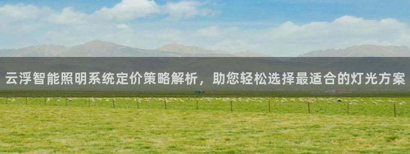 千亿国际平台是真是假:云浮智能照明系统定价策略解析,助您轻松选择最适合的灯光方案