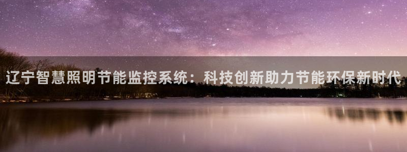 千亿国际的游戏怎么样赚钱：辽宁智慧照明节能监控系统：科技创新助力节能环保新时代