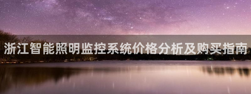 千亿国际芯片怎么样：浙江智能照明监控系统价格分析及购买指南
