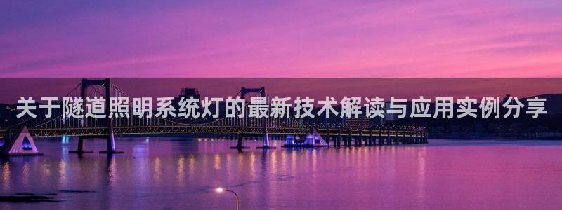 千亿国际合法吗：关于隧道照明系统灯的最新技术解读与应用实例分享