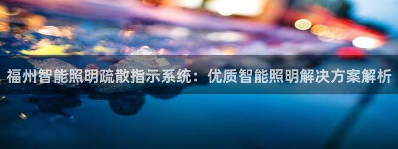 千亿国际官方手机版:福州智能照明疏散指示系统:优质智能照明解决方案解析
