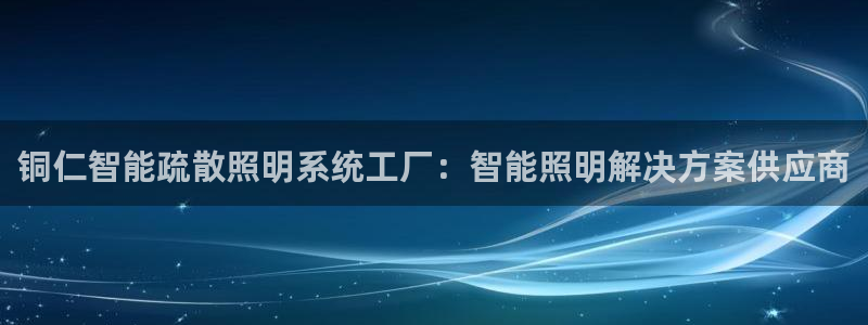 千亿国际旧版本:铜仁智能疏散照明系统工厂:智能照明解决方案供应商