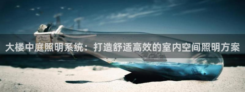 千亿国际:大楼中庭照明系统:打造舒适高效的室内空间照明方案