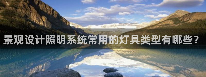 千亿国际手机版下载官网:景观设计照明系统常用的灯具类型有哪些?