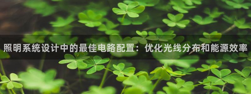 千亿国际提款有没有问题啊:照明系统设计中的最佳电路配置:优化光线分布和能源效率