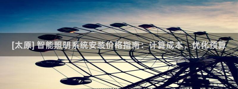 千亿国际手机版yb34、cn：[太原] 智能照明系统安装价格指南：计算成本，优化预算