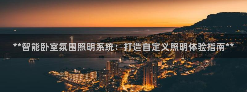 千亿国际网页版登录下载:**智能卧室氛围照明系统:打造自定义照明体验指南**