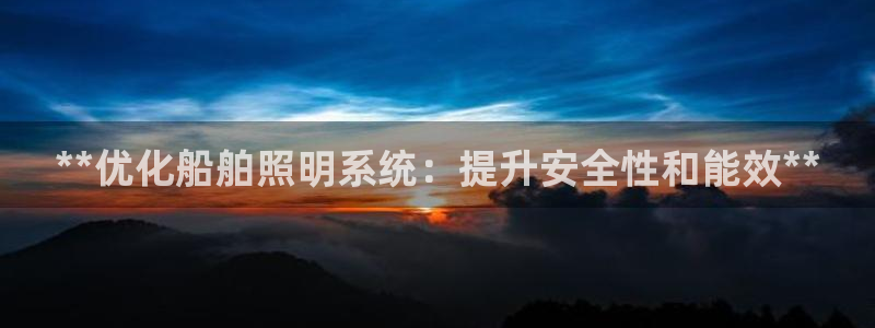 千亿国际平台登录：**优化船舶照明系统：提升安全性和能效**