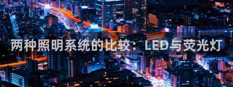 千亿国际电子游戏：两种照明系统的比较：LED与荧光灯
