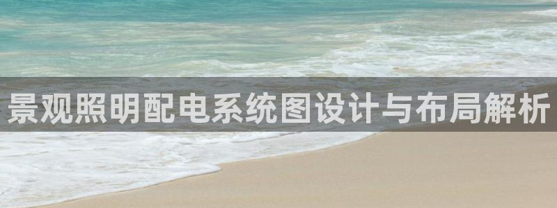 千亿国际唯一官方网站-4.23 Inurl:yjjzxh：景观照明配电系统图设计与布局解析