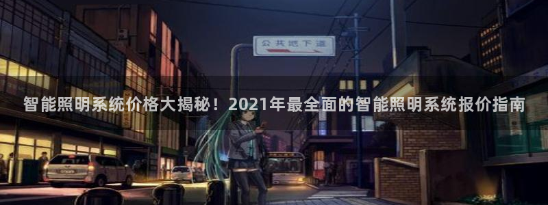 千亿国际服务平台：智能照明系统价格大揭秘！2021年最全面的智能照明系统报价指南