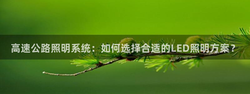 千亿国际欧阳文昊怎么样知乎：高速公路照明系统：如何选择合适的LED照明方案？