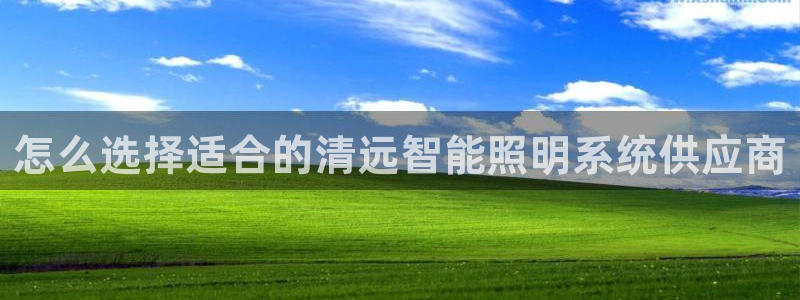千亿国际打彩是真的吗还是假的：怎么选择适合的清远智能照明系统供应商