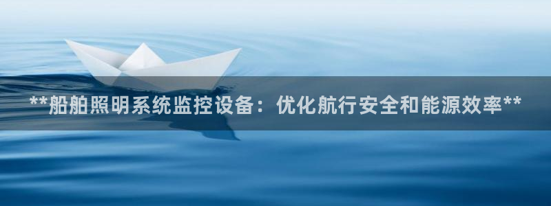 千亿国际芯片:**船舶照明系统监控设备:优化航行安全和能源效率**