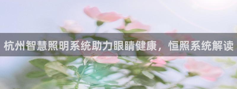 千亿国际平台:杭州智慧照明系统助力眼睛健康,恒照系统解读