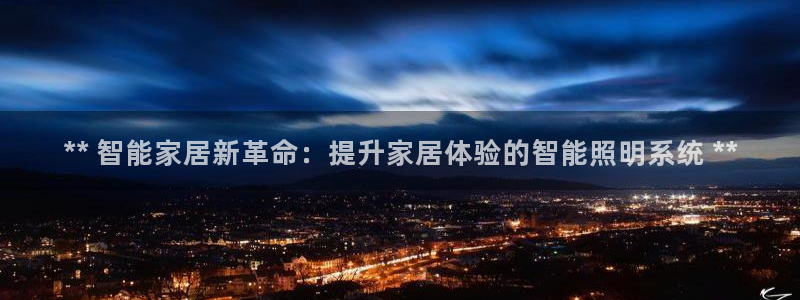 千亿国际:** 智能家居新革命:提升家居体验的智能照明系统 **