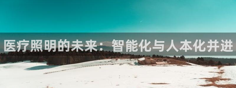 千亿国际(唯一)平台下载：医疗照明的未来