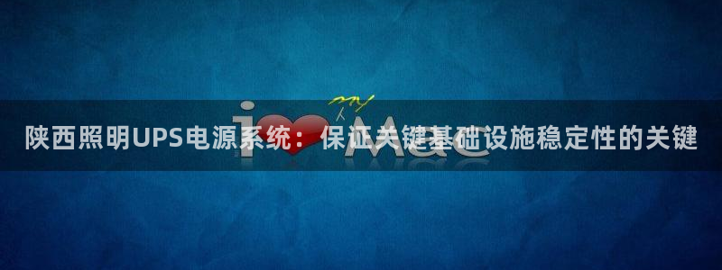 千亿国际平台怎么样知乎:陕西照明UPS电源系统:保证关键基础设施稳定性的关键