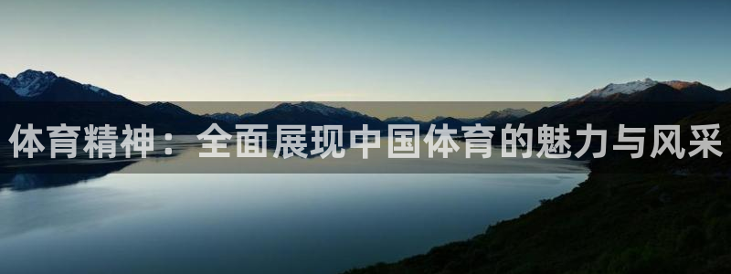 菲律宾ug环球官网：体育精神：全面展现中国体育的魅力与风采