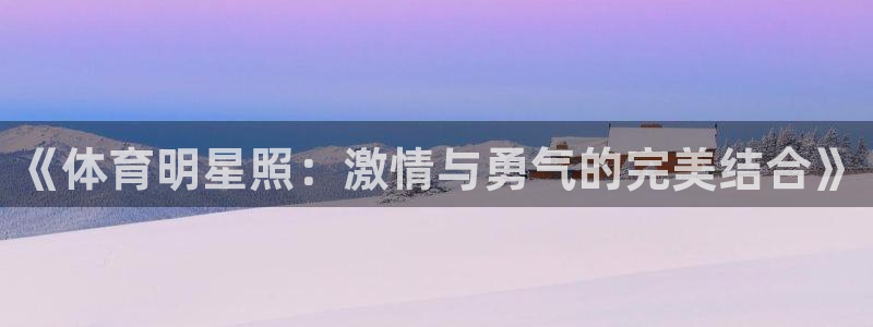 ug环球官网登录入口：《体育明星照：激情与勇气的完美结合》