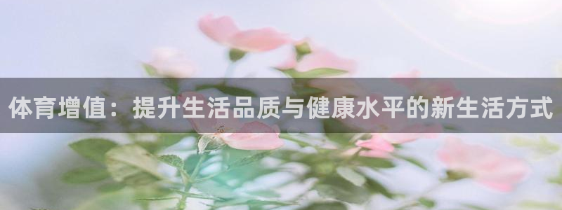 ug环球官网：体育增值：提升生活品质与健康水平的新生活方式