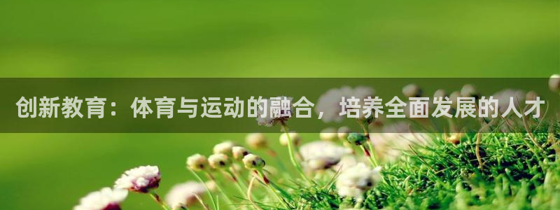 菲律宾ug环球官网：创新教育：体育与运动的融合，培养全面发展的人才