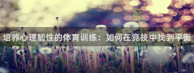 ug环球官网注册：培养心理韧性的体育训练：如何在竞技中找到平衡