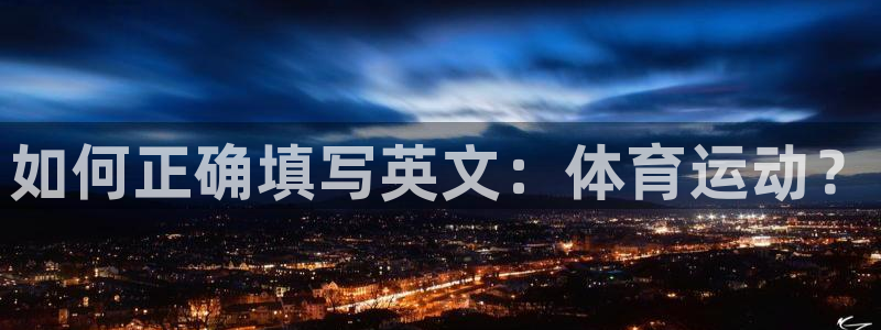 菲律宾ug环球官网：如何正确填写英文：体育运动？