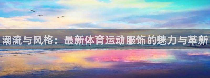 ug环球官网登录入口：潮流与风格：最新体育运动服饰的魅力与革新