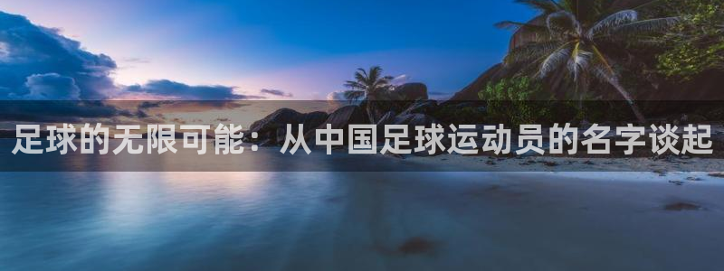 ug环球官网注册：足球的无限可能：从中国足球运动员的名字谈起