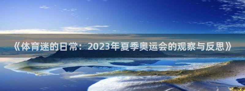ug环球官网登录入口：《体育迷的日常：2023年夏季奥运会的观察与反思》