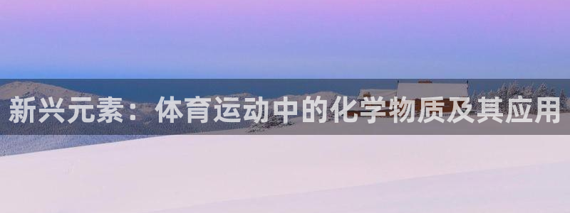 ug环球官网注册：新兴元素：体育运动中的化学物质及其应用
