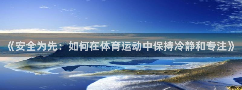 菲律宾ug环球官网：《安全为先：如何在体育运动中保持冷静和专注》