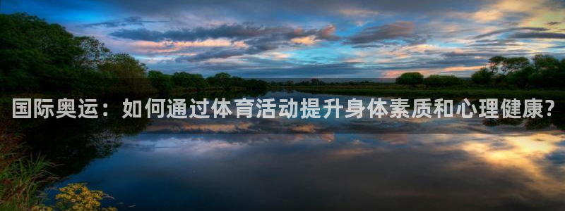 ug环球官网：国际奥运：如何通过体育活动提升身体素质和心理健康?