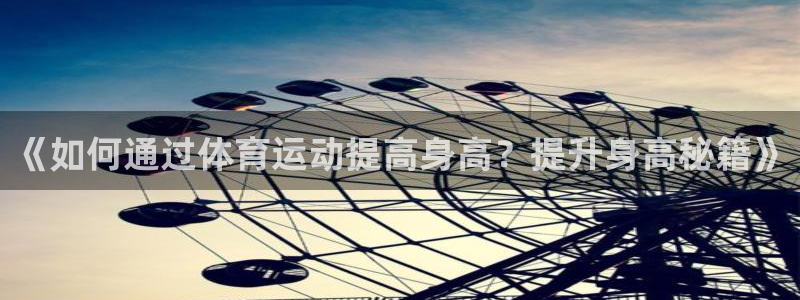 ug环球官网：《如何通过体育运动提高身高？提升身高秘籍》