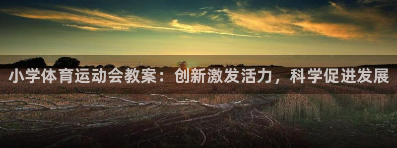 ug环球官网注册：小学体育运动会教案：创新激发活力，科学促进发展