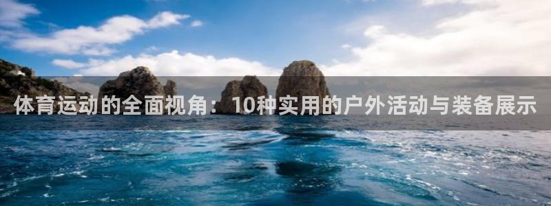 ug环球官网：体育运动的全面视角：10种实用的户外活动与装备展示