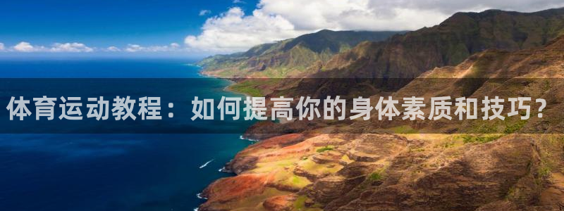 ug环球官网：体育运动教程：如何提高你的身体素质和技巧？