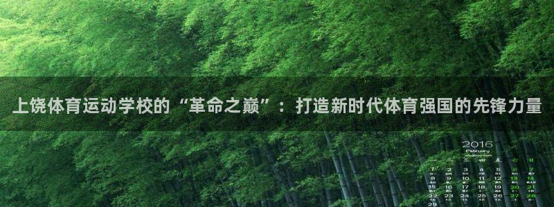 ug环球官网登录入口：上饶体育运动学校的“革命之巅”：打造新时代体育强国的先锋力量
