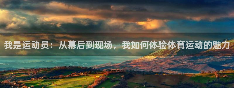 ug环球官网登录入口：我是运动员：从幕后到现场，我如何体验体育运动的魅力