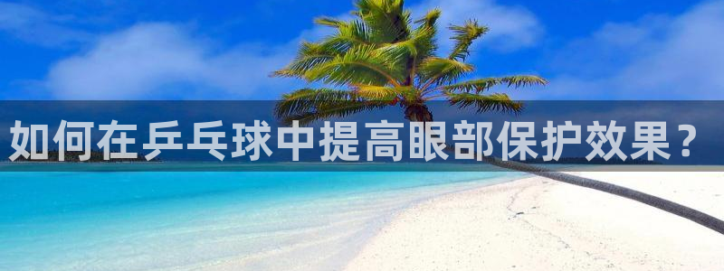 ug环球官网登录入口：如何在乒乓球中提高眼部保护效果？