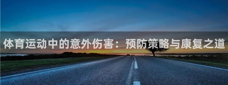 ug环球官网登录入口：体育运动中的意外伤害：预防策略与康复之道