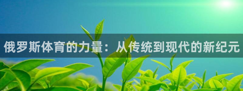 ug环球官网注册：俄罗斯体育的力量：从传统到现代的新纪元