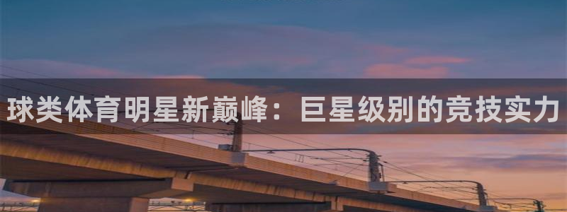 ug环球官网：球类体育明星新巅峰：巨星级别的竞技实力