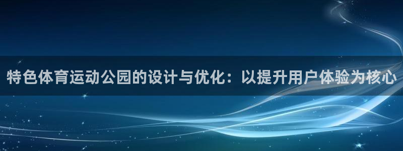 ug环球官网登录入口：特色体育运动公园的设计与优化：以提升用户体验为核心